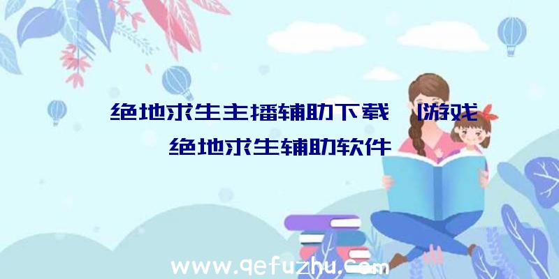 「绝地求生主播辅助下载」|游戏绝地求生辅助软件